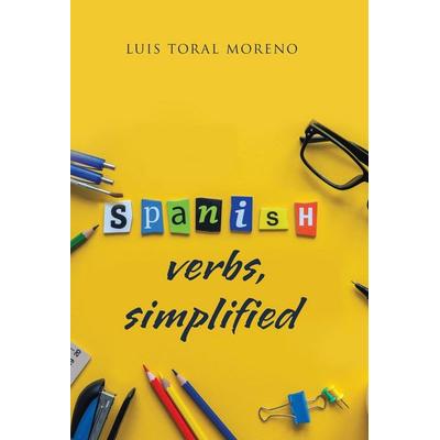 Spanish Verbs, Simplified, Gebundene Ausgabe von Luis Toral, Xlibris, 978-1-5065-2637-9