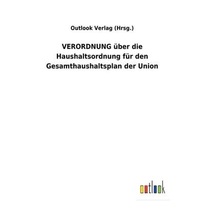 VERORDNUNG über die Haushaltsordnung für den Gesamthaushaltsplan der Union, Taschenbuch von Outlook Verlag (Hrsg., Europäischer Geschichtsverlag,