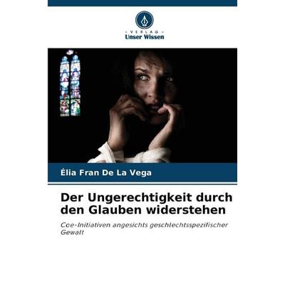 Der Ungerechtigkeit durch den Glauben widerstehen, Taschenbuch von Élia Fran De La Vega, Verlag Unser Wissen, 978-620-9-25715-5