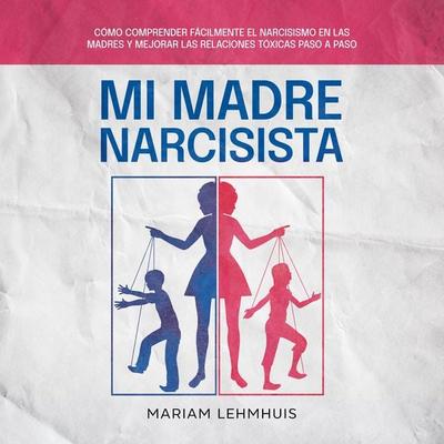 Mi madre narcisista: Cómo comprender fácilmente el narcisismo en las madres y mejorar las relaciones tóxicas paso a paso - Mariam Lehmhuis, Audio,