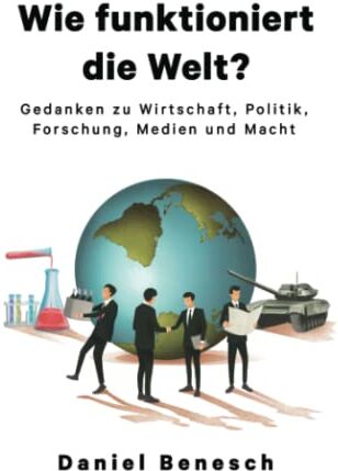 Daniel Benesch - Wie funktioniert die Welt?: Gedanken zu Wirtschaft, Politik, Forschung, Medien und Macht - Preis vom 11.10.2026 15:43:13 h