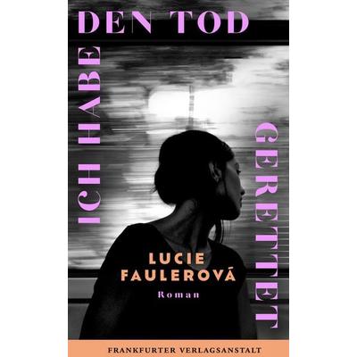 Ich habe den Tod gerettet, Gebundene Ausgabe von Lucie Faulerová, Frankfurter Verlagsanstalt, 978-3-627-00352-4