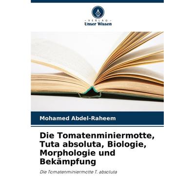 Die Tomatenminiermotte, Tuta absoluta, Biologie, Morphologie und Bekämpfung, Taschenbuch von Mohamed Abdel-Raheem, Verlag Unser Wissen,