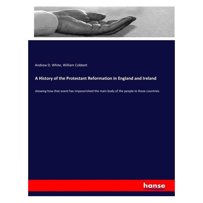 Hansebooks A History of the Protestant Reformation in England and Ireland (Englisch, Softcover, Andrew D White, William Cobbett) (56113865)