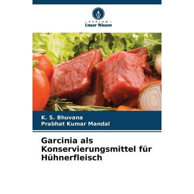 Garcinia als Konservierungsmittel für Hühnerfleisch, Taschenbuch von K. S. Bhuvana,Prabhat Kumar Mandal, Verlag Unser Wissen, 978-620-9-09638-9