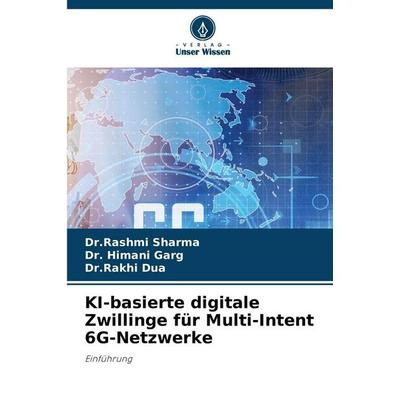 KI-basierte digitale Zwillinge für Multi-Intent 6G-Netzwerke, Taschenbuch von Rashmi Sharma,Himani Garg,Rakhi Dua, Verlag Unser Wissen,