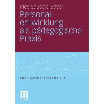 Personalentwicklung als pädagogische Praxis, Taschenbuch von Ines Sausele-Bayer, VS Verlag für Sozialwissenschaften, 978-3-531-17776-2