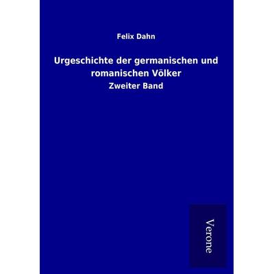 Urgeschichte der germanischen und romanischen Völker, Gebundene Ausgabe von Felix Dahn, BoD - Books on Demand