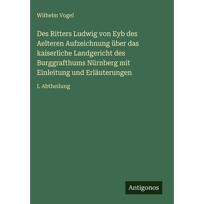 Des Ritters Ludwig von Eyb des Aelteren Aufzeichnung über das kaiserliche Landgericht des Burggrafthums Nürnberg mit Einleitung und Erläuterungen,