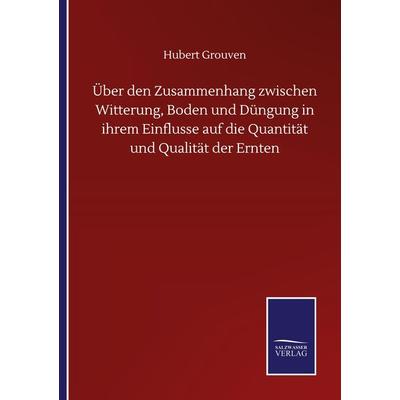 Über den Zusammenhang zwischen Witterung, Boden und Düngung in ihrem Einflusse auf die Quantität und Qualität der Ernten, Taschenbuch von Hubert