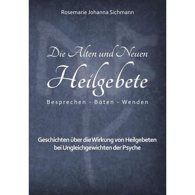 Die Alten und Neuen Heilgebete, Taschenbuch von Rosemarie Johanna Sichmann, BoD – Books on Demand, 978-3-7504-6153-6