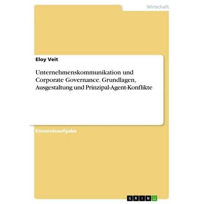 Unternehmenskommunikation und Corporate Governance. Grundlagen, Ausgestaltung und Prinzipal-Agent-Konflikte, Taschenbuch von Eloy Veit, GRIN,