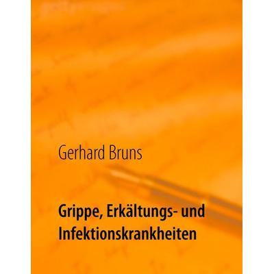 Grippe, Erkältungs- und Infektionskrankheiten, Taschenbuch von Gerhard Bruns, BoD – Books on Demand, 978-3-7392-0091-0