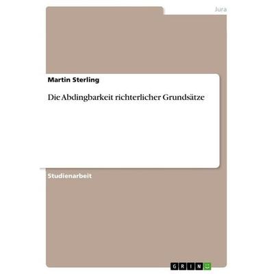 Die Abdingbarkeit richterlicher Grundsätze, Taschenbuch von Martin Sterling, GRIN, 978-3-656-08861-5