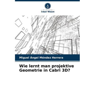 Wie lernt man projektive Geometrie in Cabri 3D?, Taschenbuch von Miguel Ángel Méndez Herrera, Verlag Unser Wissen, 978-620-7-14285-9