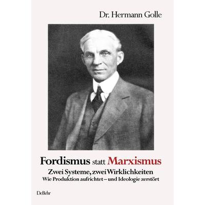 Fordismus statt Marxismus - Zwei Systeme, zwei Wirklichkeiten - Wie Produktion aufrichtet – und Ideologie zerstört, Taschenbuch von Hermann Golle,