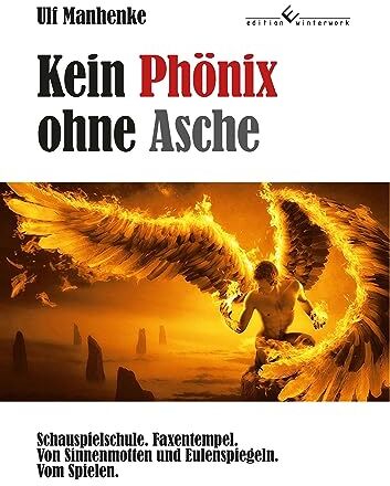 Ulf Manhenke - Kein Phönix ohne Asche: Schauspielschule. Faxentempel. Von Sinnenmotten und Eulenspiegeln. Vom Spielen. - Preis vom 10.10.2026 11:48:34 h