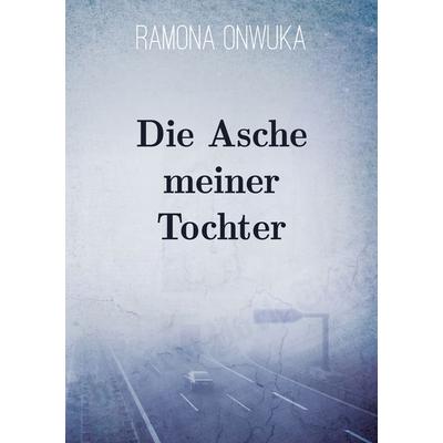 Die Asche meiner Tochter, Taschenbuch von Ramona Onwuka, BoD – Books on Demand, 978-3-7528-4907-3