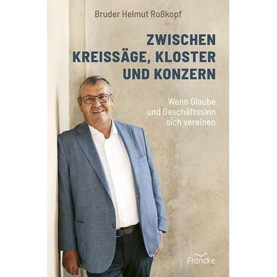 Zwischen Kreissäge, Kloster und Konzern, Gebundene Ausgabe von Bruder Helmut Rosskopf, Francke-Buch, 978-3-96362-442-1