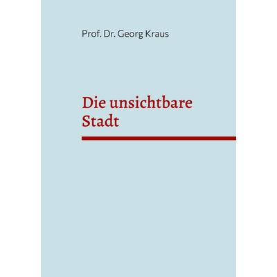 Die unsichtbare Stadt, Taschenbuch von Georg Kraus, BoD – Books on Demand, 978-3-695-73631-7