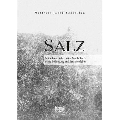 Salz. Seine Geschichte, seine Symbolik und seine Bedeutung im Menschenleben., Gebundene Ausgabe von Matthias Jacob Schleiden, Severus Verlag,