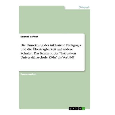 Die Umsetzung der inklusiven Pädagogik und die Übertragbarkeit auf andere Schulen. Das Konzept der 'Inklusiven Universitätsschule Köln' als Vorbild?,