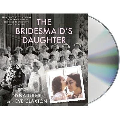 The Bridesmaid's Daughter: From Grace Kelly's Wedding to a Women's Shelter - Searching for the Truth about My Mother - Nyna Giles,Eve Claxton, CD,