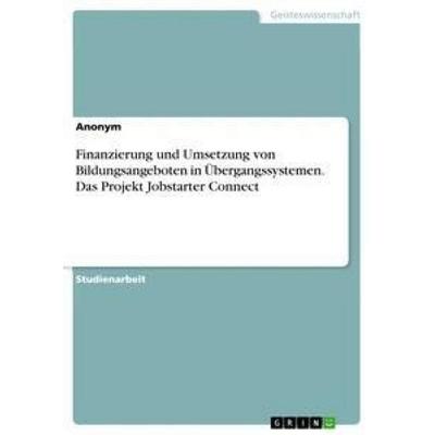 Finanzierung und Umsetzung von Bildungsangeboten in Übergangssystemen. Das Projekt Jobstarter Connect, Taschenbuch von Anonym, GRIN, 978-3-668-32427-5