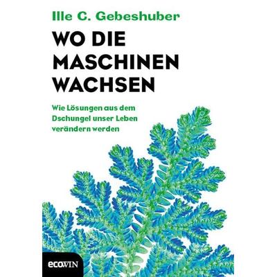 Wo die Maschinen wachsen, Gebundene Ausgabe von Ille C. Gebeshuber, Ecowing, 978-3-7110-0090-3