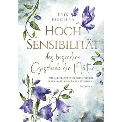 Hochsensibilität - das besondere Geschenk der Natur, Gebundene Ausgabe von Iris Fischer, Tredition, 978-3-7345-3550-5