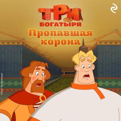 Tri bogatyrya. Ni dnya bez podviga. Propavshaya korona - Kollektiv avtorov, Audio, 9785042074486