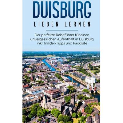 Duisburg lieben lernen: Der perfekte Reiseführer für einen unvergesslichen Aufenthalt in Duisburg inkl. Insider-Tipps und Packliste, Taschenbuch von