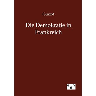 Die Demokratie in Frankreich, Taschenbuch von Guizot, Europäischer Geschichtsverlag, 978-3-86382-766-3