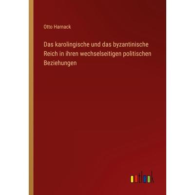 Das karolingische und das byzantinische Reich in ihren wechselseitigen politischen Beziehungen, Taschenbuch von Otto Harnack, Outlook,