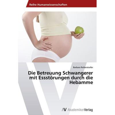 Die Betreuung Schwangerer mit Essstörungen durch die Hebamme, Taschenbuch von Barbara Reiberstorfer, AV Akademikerverlag, 978-3-639-44371-4