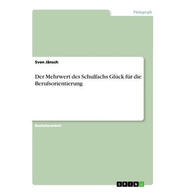 Der Mehrwert des Schulfachs Glück für die Berufsorientierung, Taschenbuch von Sven Jänsch, GRIN, 978-3-668-97927-7