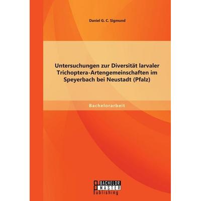 Untersuchungen zur Diversität larvaler Trichoptera-Artengemeinschaften im Speyerbach bei Neustadt (Pfalz), Taschenbuch von Daniel G. C. Sigmund,