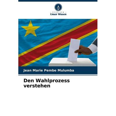 Den Wahlprozess verstehen, Taschenbuch von Jean Marie Pembe Mulumba, Verlag Unser Wissen, 978-620-7-24134-7