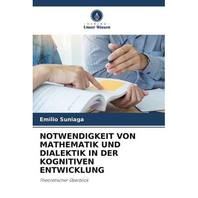 NOTWENDIGKEIT VON MATHEMATIK UND DIALEKTIK IN DER KOGNITIVEN ENTWICKLUNG, Taschenbuch von Emilio Suniaga, Verlag Unser Wissen, 978-620-5-00201-8