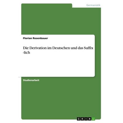 Die Derivation im Deutschen und das Suffix -lich, Taschenbuch von Florian Rosenbauer, GRIN, 978-3-638-77261-7