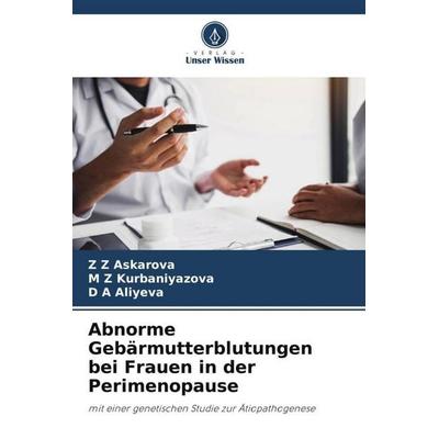 Abnorme Gebärmutterblutungen bei Frauen in der Perimenopause, Taschenbuch von Z. Z. Askarova,M. Z. Kurbaniyazova,D. A. Aliyeva, Verlag Unser Wissen,