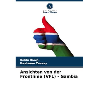 Ansichten von der Frontlinie (VFL) - Gambia, Taschenbuch von Kalilu Banja,Ibraheem Ceesay, Verlag Unser Wissen, 978-620-7-02163-5