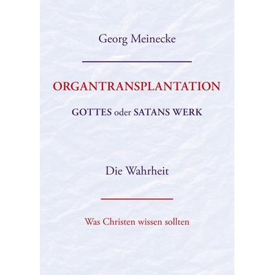 ORGANTRANSPLANTATION. Gottes oder Satans Werk? Die Wahrheit., Taschenbuch von Georg Meinecke, BoD – Books on Demand, 978-3-7322-2646-7