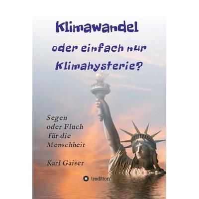 Klimawandel oder einfach nur Klimahysterie?, Gebundene Ausgabe von Karl Gaiser, Tredition, 978-3-347-02142-6