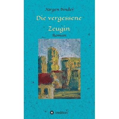 Die vergessene Zeugin, Gebundene Ausgabe von Jürgen Binder, Tredition, 978-3-7482-3153-0