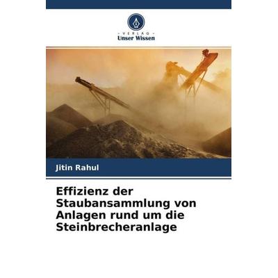 Effizienz der Staubansammlung von Anlagen rund um die Steinbrecheranlage, Taschenbuch von Jitin Rahul, Verlag Unser Wissen, 978-620-4-67540-4