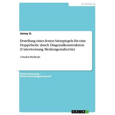 Erstellung eines festen Satzspiegels für eine Doppelseite durch Diagonalkonstruktion (Unterweisung Mediengestalter/in), Taschenbuch von Jenny U.,