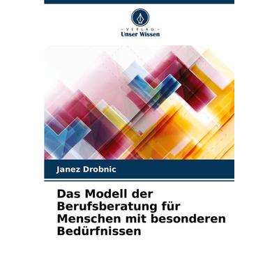 Das Modell der Berufsberatung für Menschen mit besonderen Bedürfnissen, Taschenbuch von Janez Drobnic, Verlag Unser Wissen, 978-620-7-03972-2