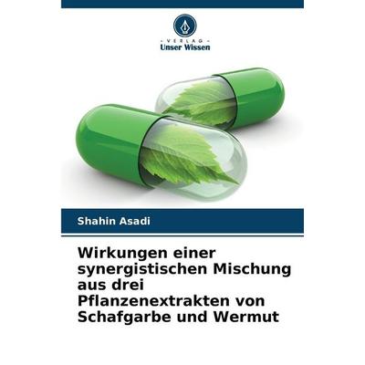 Wirkungen einer synergistischen Mischung aus drei Pflanzenextrakten von Schafgarbe und Wermut, Taschenbuch von Shahin Asadi, Verlag Unser Wissen,