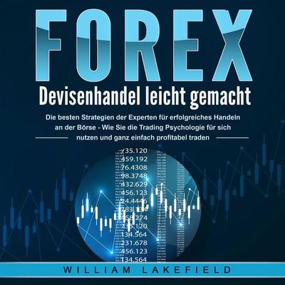 FOREX - Devisenhandel leicht gemacht: Die besten Strategien der Experten für erfolgreiches Handeln an der Börse - Wie Sie die Trading Psychologie für